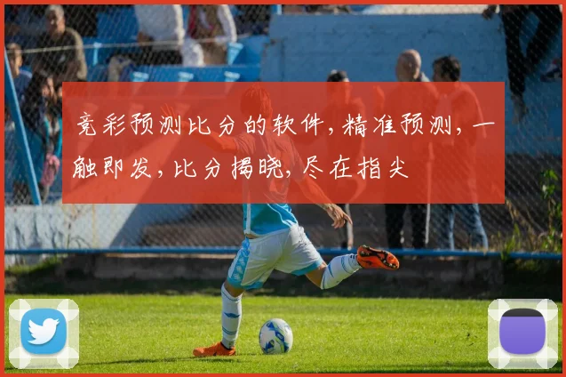 竞彩预测比分的软件,精准预测,一触即发,比分揭晓,尽在指尖