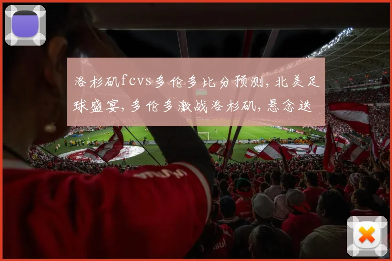洛杉矶fcvs多伦多比分预测,北美足球盛宴,多伦多激战洛杉矶,悬念迭起