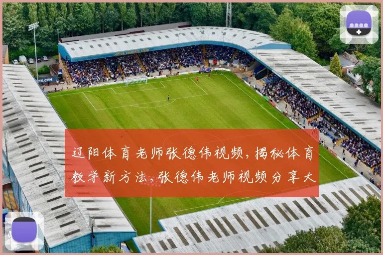辽阳体育老师张德伟视频,揭秘体育教学新方法,张德伟老师视频分享大揭秘